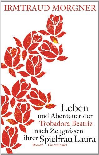 Leben und Abenteuer der Trobadora Beatriz nach Zeugnissen ihrer Spielfrau Laura