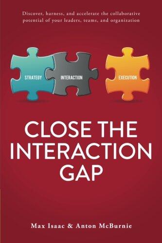 Close the Interaction Gap: Discover, harness, and accelerate the collaborative potential of your leaders, teams, and organization