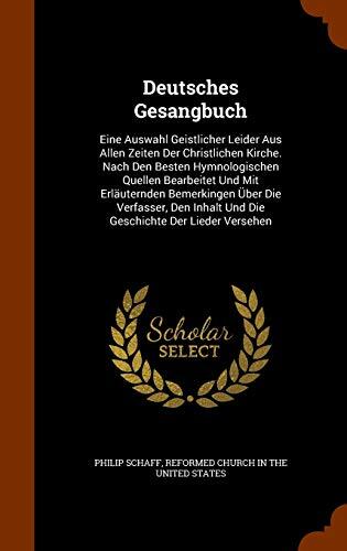 Deutsches Gesangbuch: Eine Auswahl geistlicher Lieder aus allen Zeiten der christlichen Kirche: Nach den besten hymnologischen Quellen bearbeitet und mit erlauternden Bemerkingen über die Verfasser, den Inhalt und die Geschichte der Lieder versehen
