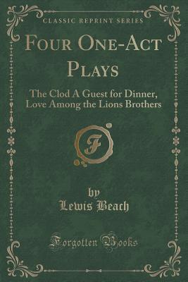 Four One-Act Plays: The Clod a Guest for Dinner, Love Among the Lions Brothers