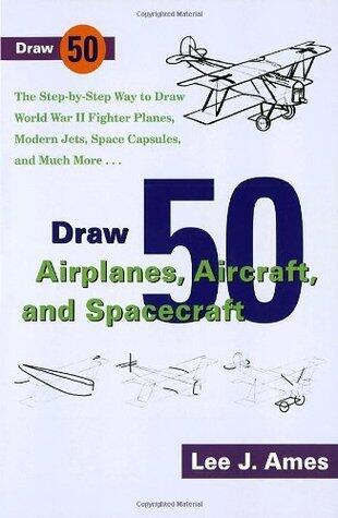 Draw 50 Airplanes, Aircrafts, and Spacecraft: The Step-by-Step Way to Draw World War II Fighter Planes, Modern Jets, Space Capsules, and Much More...