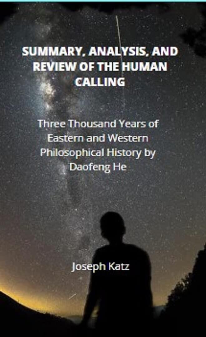 SUMMARY, ANALYSIS AND REVIEW OF THE HUMAN CALLING: Three Thousand Years of Eastern and Western Philosophical History by Daofeng He