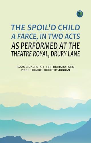 The spoil'd child: A farce in two acts as performed at the Theatre Royal Drury Lane