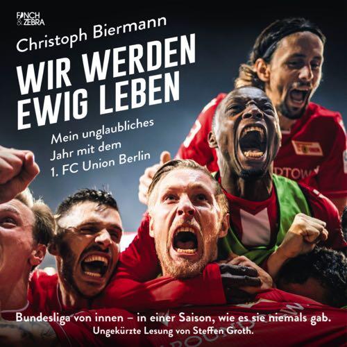 Wir werden ewig leben: Mein unglaubliches Jahr mit dem 1. FC Union Berlin
