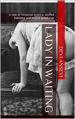 Lady in Waiting: A Tale of Victorian Erotica, Stuffed Bottoms and Sound Spankings