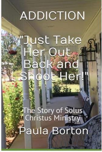 ADDICTION "Just Take Her Out Back and Shoot Her!" : The Story of Solus Christus Ministry