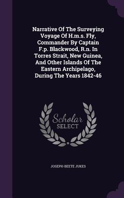 Narrative of the Surveying Voyage of H.M.S. Fly, Commander by Captain F.P. Blackwood, R.N., in Torres Strait, New Guinea, and Other Islands of the Eastern Archipelago, During the Years 1842-46