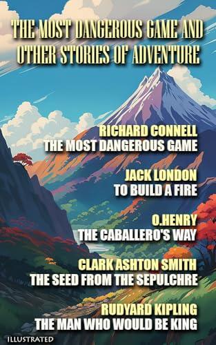 The Most Dangerous Game and Other Stories of Adventure: To Build a Fire, The Caballero's Way, The Seed from the Sepulchre, The Man Who Would Be King