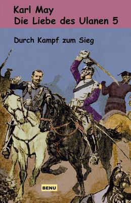 Die Liebe Des Ulanen 5 Durch Kampf Zum Sieg: Abenteuerroman