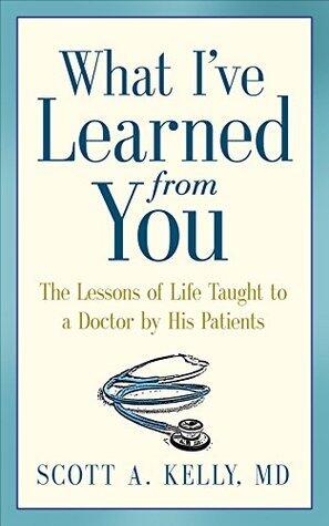 What I've Learned from You: The Lessons of Life Taught to a Doctor by His Patients