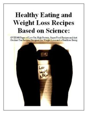 Healthy Eating and Weight Loss Recipes Based on Science: OVER 60 Pages of Low Fat, High Protein, Super Food Recipes