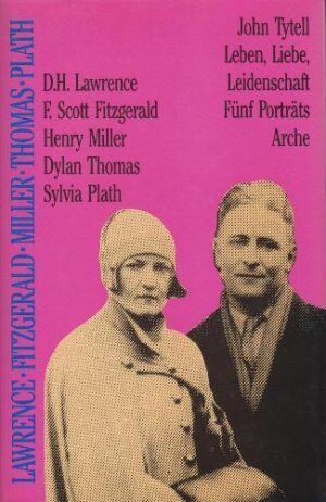 Leben, Liebe, Leidenschaft: D. H. Lawrence, F. Scott Fitzgerald, Henry Miller, Dylan Thomas, Sylvia Plath. Fünf Porträts.