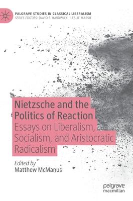 Nietzsche and the Politics of Reaction: Essays on Liberalism, Socialism, and Aristocratic Radicalism