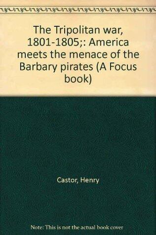 The Tripolitan War, 1801-1805: America Meets the Menace of the Barbary Pirates