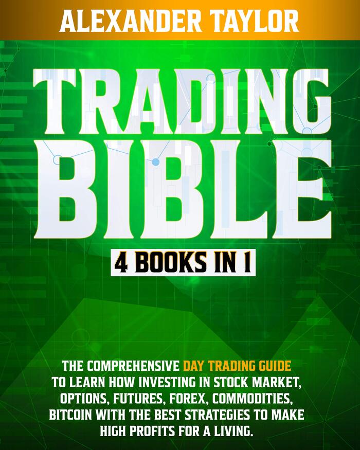 Trading Bible 4 Books In 1: Day Trading Guide to Learn How Investing in Stock Market, Options, Futures, Forex, Commodities, Bitcoin With The Best Strategies to Make High Profits for a Living.