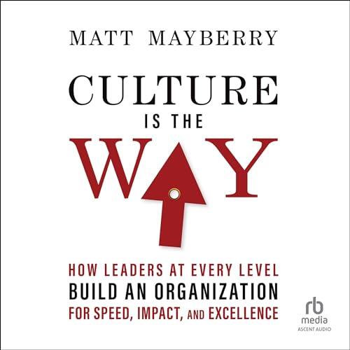 Culture Is the Way: How Leaders at Every Level Build an Organization for Speed, Impact, and Excellence