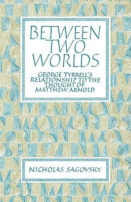 Between Two Worlds: George Tyrrell's Relationship to the Thought of Matthew Arnold
