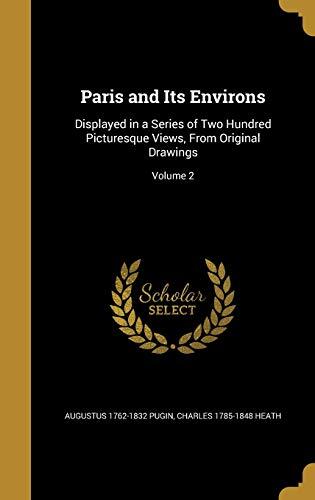 Paris and Its Environs: Displayed in a Series of Two Hundred Picturesque Views, From Original Drawings; Volume 2