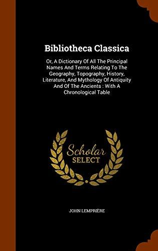Bibliotheca Classica: Or, A Dictionary Of All The Principal Names And Terms Relating To The Geography, Topography, History, Literature, And Mythology ... Of The Ancients : With A Chronological Table