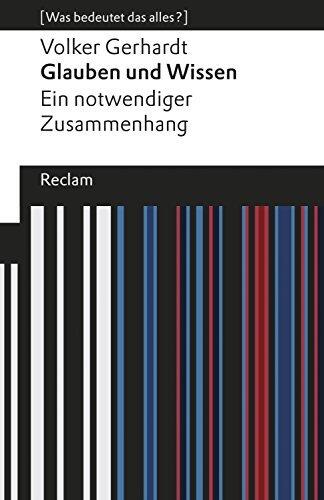 Glauben und Wissen. Ein notwendiger Zusammenhang. [Was bedeutet das alles?]: Gerhardt, Volker – Erläuterungen; Denkanstöße; Analyse – 19405 (Reclams Universal-Bibliothek)