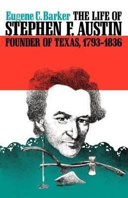 [The Life of Stephen F. Austin: A Chapter in the Westward Movement of the Anglo-American People] (By: Eugene C. Barker) [published: June, 1969]
