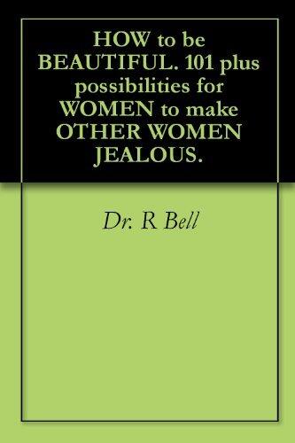 HOW to be BEAUTIFUL. 101 plus possibilities for WOMEN to make OTHER WOMEN JEALOUS.