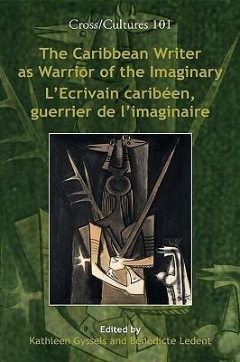 The Caribbean Writer As Warrior of the Imaginary / L'ecrivain Caribeen, Guerrier De L'imaginaire (Cross Cultures Readings in the Post/Colonial Literatures in English, 101)