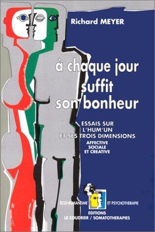 A chaque jour suffit son bonheur : Essais sur l'hum'un et ses trois dimensions : affective, sociale et créative