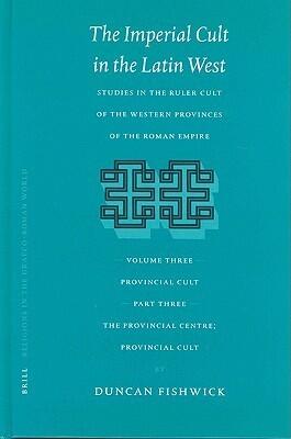 The Imperial Cult in the Latin West: Studies in the Ruler Cult of the Western Provinces of the Roman Empire : Provincial Cult : The Provincial Centre; ... (3)