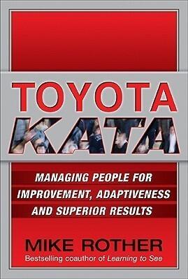 Toyota Kata : Managing People for Improvement, Adaptiveness and Superior Results