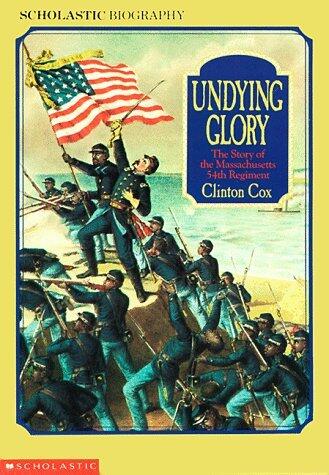 Undying Glory: The Story of the Massachusetts Fifty-Fourth Regiment (Scholastic Biography) by Clinton Cox