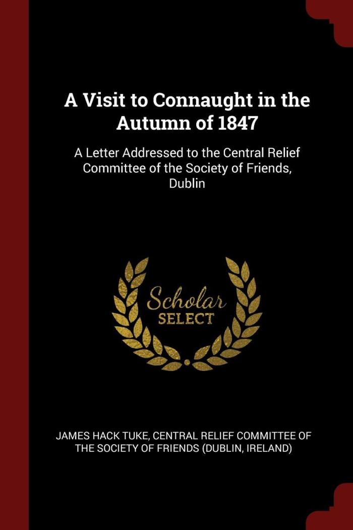 A Visit to Connaught in the Autumn of 1847: A Letter Addressed to the Central Relief Committee of the Society of Friends, Dublin
