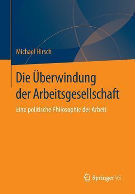 Die Überwindung der Arbeitsgesellschaft: Eine politische Philosophie der Arbeit