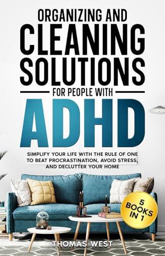 Organizing and Cleaning Solutions for People with ADHD (5 Books in 1): Simplify your Life with the Rule of One to Beat Procrastination, Avoid Stress, and Declutter your Home
