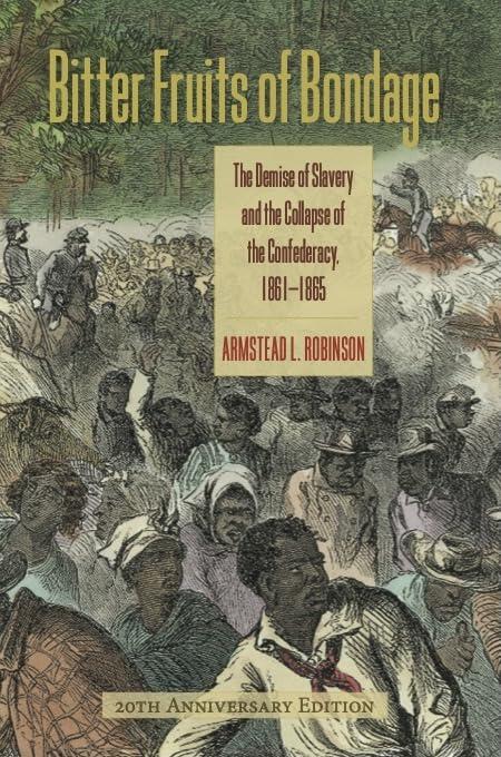 Bitter Fruits of Bondage: The Demise of Slavery and the Collapse of the Confederacy, 1861–1865