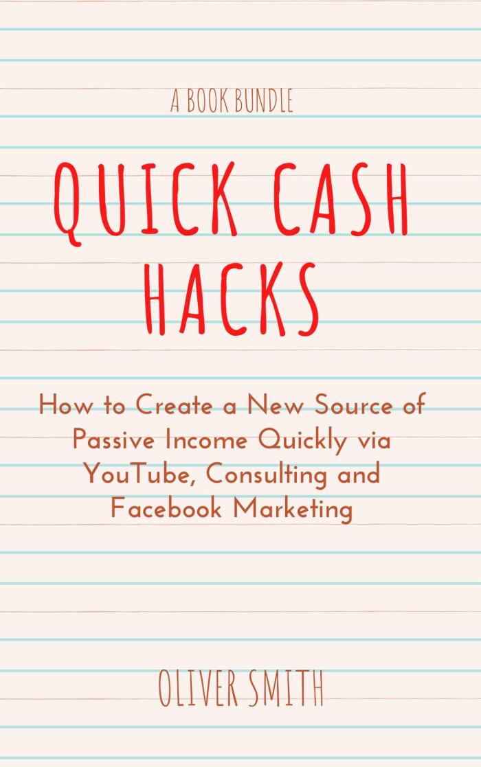 Quick Cash Hacks: How to Create a New Source of Passive Income Quickly via YouTube, Consulting and Facebook Marketing