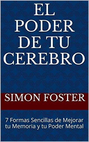 El Poder De Tu Cerebro: 7 Formas Sencillas para Mejorar tu Memoria y tu Poder Mental