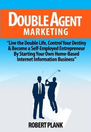 Double Agent Marketing: Live the Double Life, Control Your Destiny and Become a Self-Employed Entrepreneur