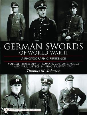 German Swords of World War II: A Photographic Reference, Vol. 3: DLV, Diplomats, Customs, Police and Fire, Justice, Mining, Railway, Etc.