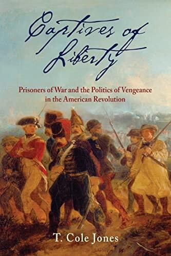 Captives of Liberty: Prisoners of War and the Politics of Vengeance in the American Revolution