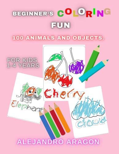 Beginner's Coloring Fun: 100 Animals and Objects: Coloring Book for Kids 1-4: Large and Easy-to-Color Pictures for Early Learning