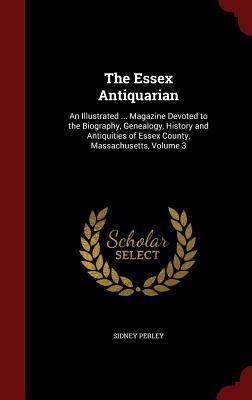 The Essex Antiquarian: An Illustrated ... Magazine Devoted to the Biography, Genealogy, History and Antiquities of Essex County, Massachusetts, Volume 3