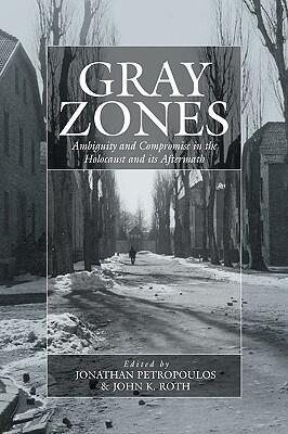 Gray Zones: Ambiguity and Compromise in the Holocaust and its Aftermath