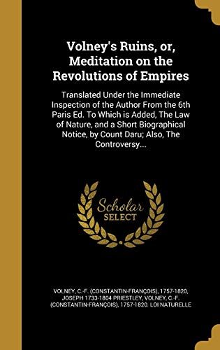 Volney's Ruins, or, Meditation on the Revolutions of Empires: Translated Under the Immediate Inspection of the Author From the 6th Paris Ed. To Which ... by Count Daru; Also, The Controversy...