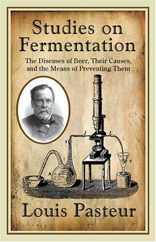 Louis Pasteur's Studies on Fermentation: The Diseases of Beer, Their Causes, and the Means of Preventing Them