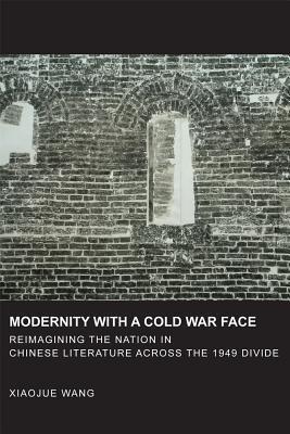Modernity with a Cold War Face: Reimagining the Nation in Chinese Literature across the 1949 Divide