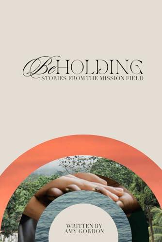 Beholding: Stories from the Mission Field