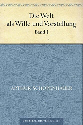 Die Welt als Wille und Vorstellung. Band I