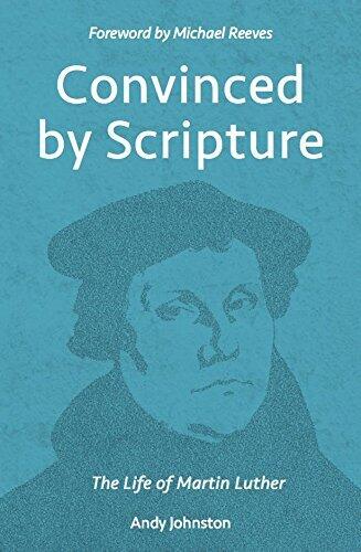 Convinced by Scripture: The Life of Martin Luther