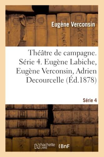 Théâtre de Campagne. Série 4. Eugène Labiche, Eugène Verconsin, Adrien Decourcelle: Ernest d'Hervilly, André Theuriet, Emile Guiard, Albert Millaud, Georges de Létorière